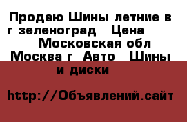 Продаю Шины летние в г.зеленоград › Цена ­ 5 000 - Московская обл., Москва г. Авто » Шины и диски   